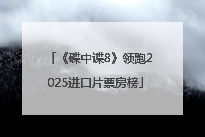 《碟中谍8》领跑2025进口片票房榜