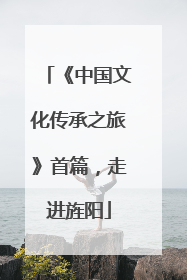 《中国文化传承之旅》首篇，走进旌阳