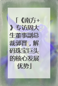 《南方+》专访周大生董事副总裁郭晋，解码珠宝巨头的核心发展优势