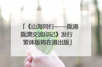《山海同行——陇港陇澳交流印记》发行 繁体版将在港出版