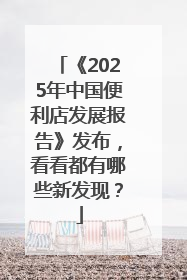 《2025年中国便利店发展报告》发布，看看都有哪些新发现？