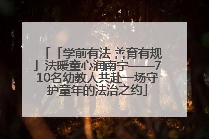 「学前有法 善育有规」法暖童心润南宁——710名幼教人共赴一场守护童年的法治之约