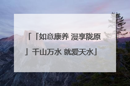 「如意康养 漫享陇原」千山万水 就爱天水