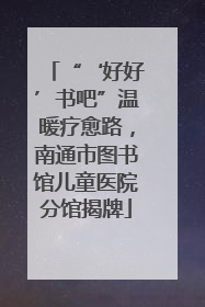 “‘好好’书吧”温暖疗愈路，南通市图书馆儿童医院分馆揭牌