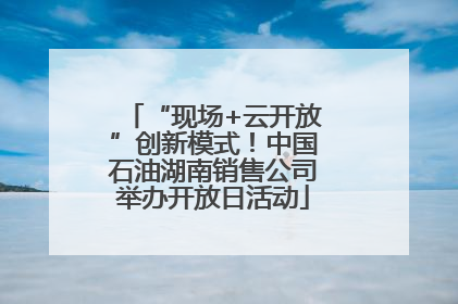 “现场+云开放”创新模式！中国石油湖南销售公司举办开放日活动