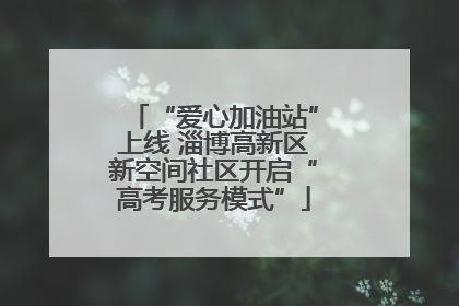 “爱心加油站”上线 淄博高新区新空间社区开启“高考服务模式”