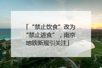 “禁止饮食”改为“禁止进食”，南京地铁新规引关注