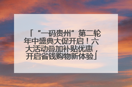 “一码贵州”第二轮年中盛典大促开启！六大活动叠加补贴优惠，开启省钱购物新体验