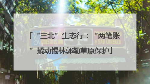“三北”生态行：“两笔账”撬动锡林郭勒草原保护