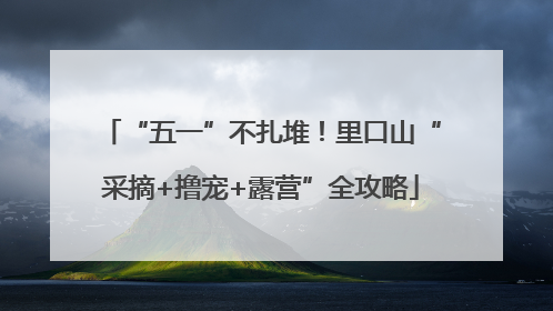 “五一”不扎堆！里口山“采摘+撸宠+露营”全攻略