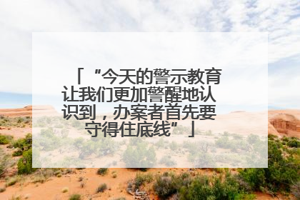 “今天的警示教育让我们更加警醒地认识到，办案者首先要守得住底线”