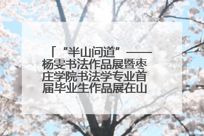 “半山问道”——杨雯书法作品展暨枣庄学院书法学专业首届毕业生作品展在山东省文化馆开幕