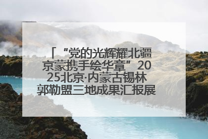 “党的光辉耀北疆 京蒙携手绘华章”2025北京·内蒙古锡林郭勒盟三地成果汇报展系列活动启动