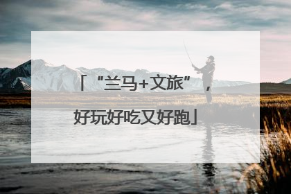 “兰马+文旅”，好玩好吃又好跑