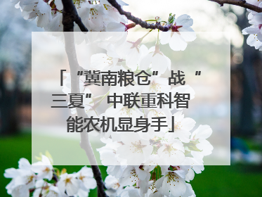 “冀南粮仓”战“三夏” 中联重科智能农机显身手