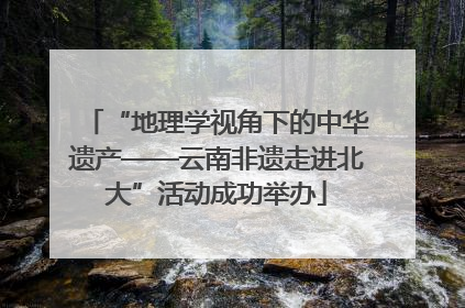 “地理学视角下的中华遗产——云南非遗走进北大”活动成功举办