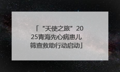 “天使之旅”2025青海先心病患儿筛查救助行动启动