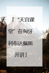 “天宫课堂”在匈牙利布达佩斯开讲
