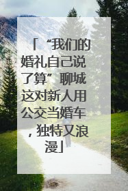 “我们的婚礼自己说了算”聊城这对新人用公交当婚车，独特又浪漫