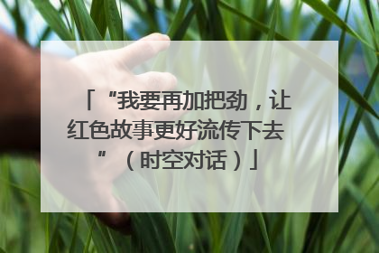 “我要再加把劲，让红色故事更好流传下去”（时空对话）