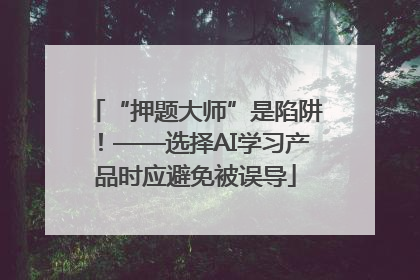 “押题大师”是陷阱！——选择AI学习产品时应避免被误导