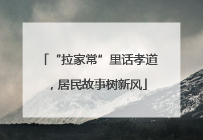 “拉家常”里话孝道，居民故事树新风