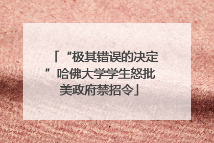 “极其错误的决定”哈佛大学学生怒批美政府禁招令