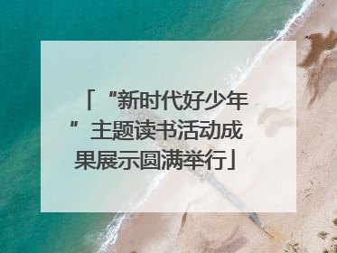 “新时代好少年”主题读书活动成果展示圆满举行