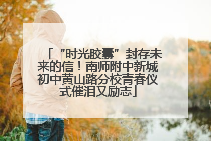 “时光胶囊”封存未来的信！南师附中新城初中黄山路分校青春仪式催泪又励志