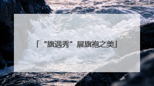 “旗遇秀”展旗袍之美