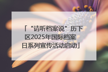 “请听档案说”历下区2025年国际档案日系列宣传活动启动