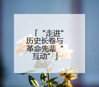 “走进”历史长卷与革命先辈“互动”