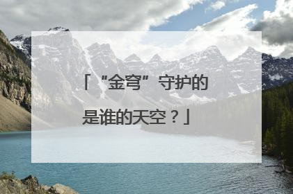 “金穹”守护的是谁的天空？