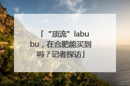 “顶流”labubu，在合肥能买到吗？记者探访