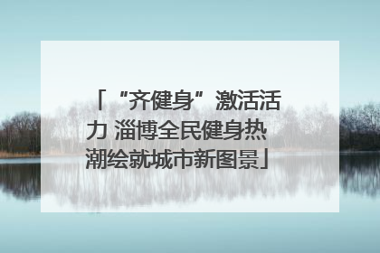 “齐健身”激活活力 淄博全民健身热潮绘就城市新图景