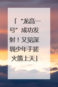 “龙高一号”成功发射！又见深圳少年手搓火箭上天