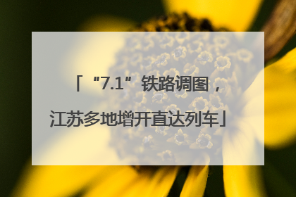 “7.1”铁路调图，江苏多地增开直达列车