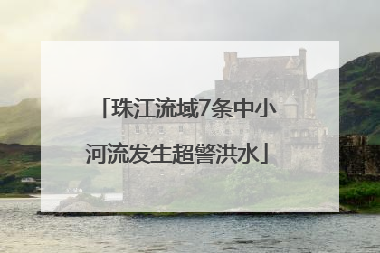 珠江流域7条中小河流发生超警洪水