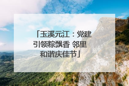 玉溪元江：党建引领粽飘香 邻里和谐庆佳节