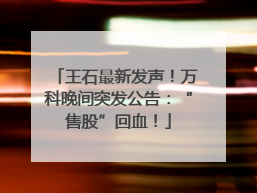 王石最新发声！万科晚间突发公告：“售股”回血！