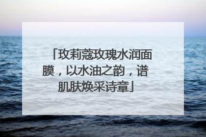 玫莉蔻玫瑰水润面膜，以水油之韵，谱肌肤焕采诗章