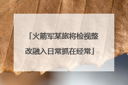 火箭军某旅将检视整改融入日常抓在经常