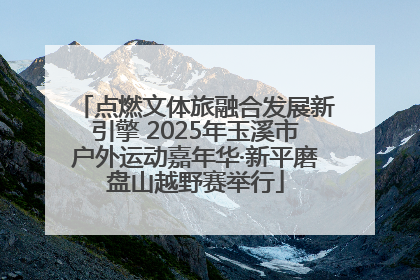 点燃文体旅融合发展新引擎 2025年玉溪市户外运动嘉年华·新平磨盘山越野赛举行