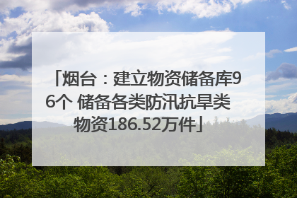 烟台：建立物资储备库96个 储备各类防汛抗旱类物资186.52万件