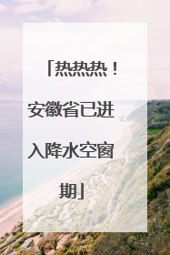 热热热！安徽省已进入降水空窗期