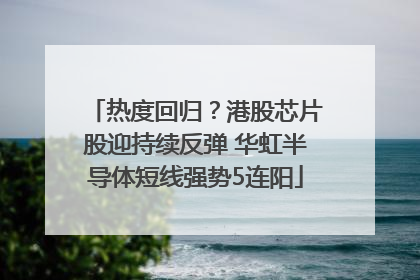 热度回归？港股芯片股迎持续反弹 华虹半导体短线强势5连阳