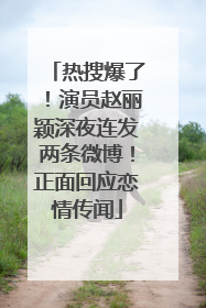 热搜爆了！演员赵丽颖深夜连发两条微博！正面回应恋情传闻