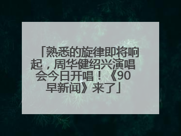 熟悉的旋律即将响起，周华健绍兴演唱会今日开唱！《90早新闻》来了