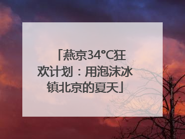 燕京34°C狂欢计划：用泡沫冰镇北京的夏天