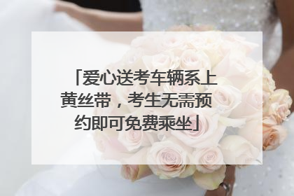 爱心送考车辆系上黄丝带，考生无需预约即可免费乘坐